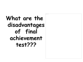 What are the
disadvantages
of final
achievement
test???
 