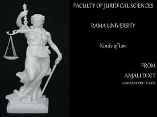 FACULTY OF JURIDICAL SCIENCES
RAMA UNIVERSITY
Kinds of law
FROM
ANJALI DIXIT
ASSISTANT PROFESSOR
 
