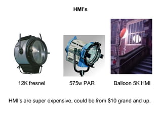 HMI’s 12K fresnel 575w PAR Balloon 5K HMI HMI’s are super expensive, could be from $10 grand and up. 