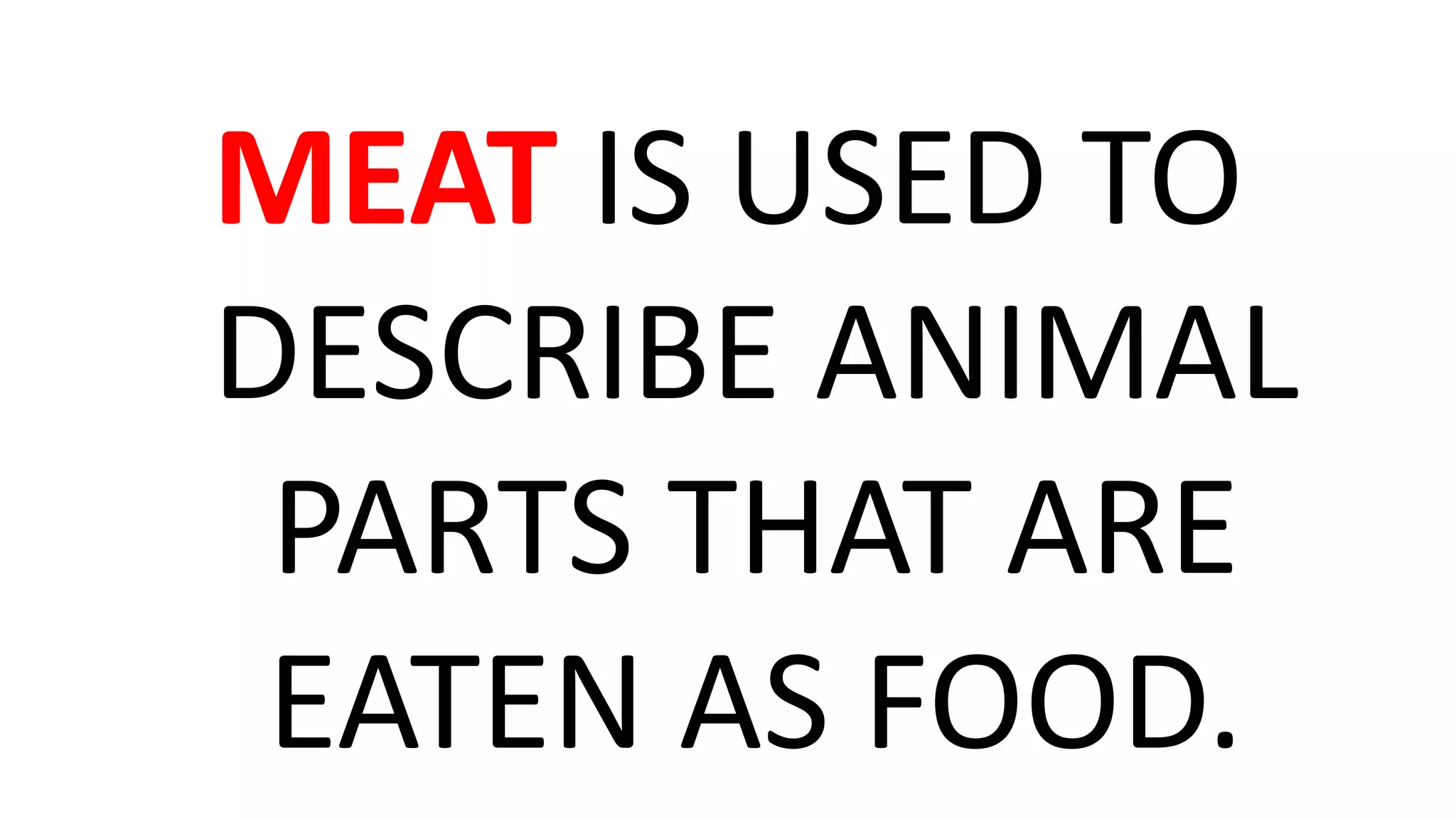 MEAT IS USED TO
DESCRIBE ANIMAL
PARTS THAT ARE
EATEN AS FOOD.
 