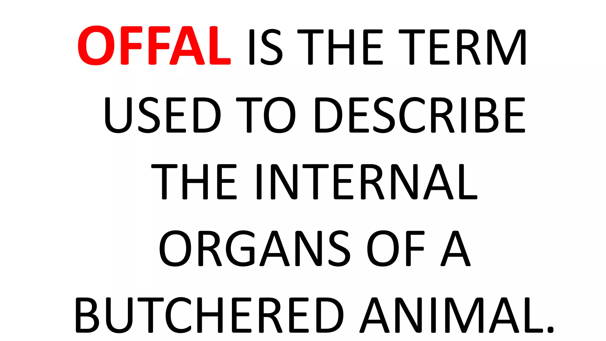 OFFAL IS THE TERM
USED TO DESCRIBE
THE INTERNAL
ORGANS OF A
BUTCHERED ANIMAL.
 