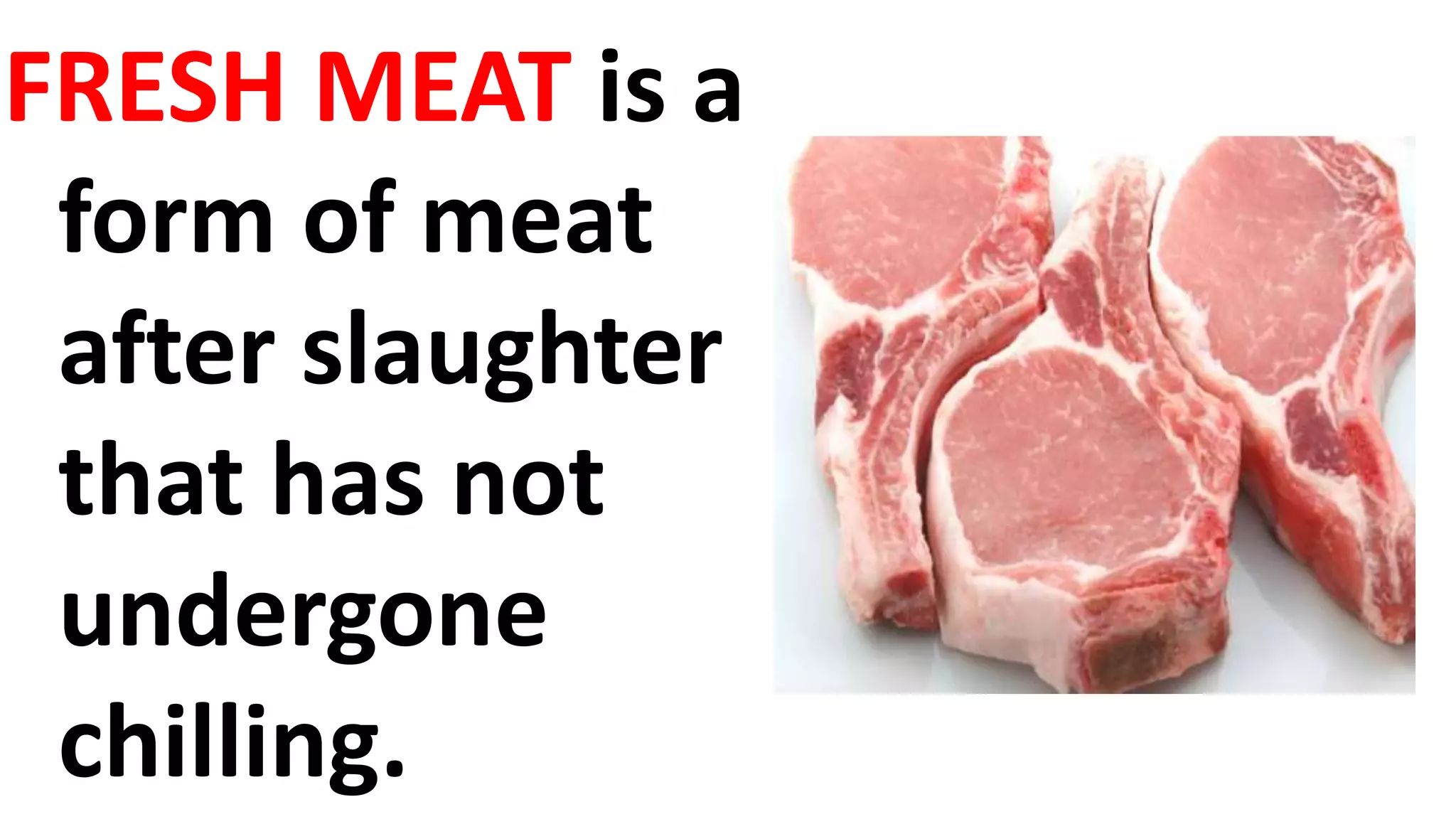 FRESH MEAT is a
form of meat
after slaughter
that has not
undergone
chilling.
 