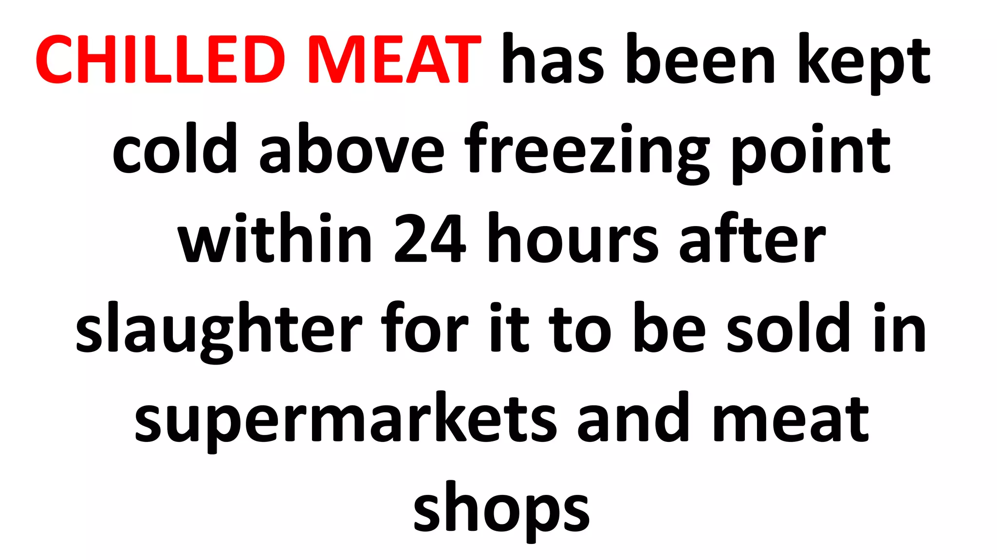 CHILLED MEAT has been kept
cold above freezing point
within 24 hours after
slaughter for it to be sold in
supermarkets and meat
shops
 