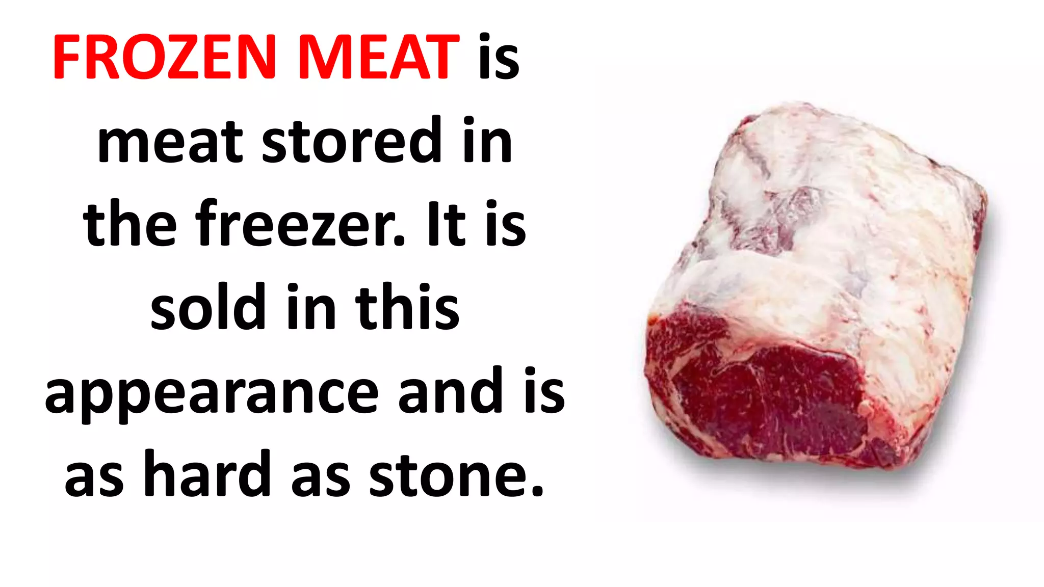 FROZEN MEAT is
meat stored in
the freezer. It is
sold in this
appearance and is
as hard as stone.
 
