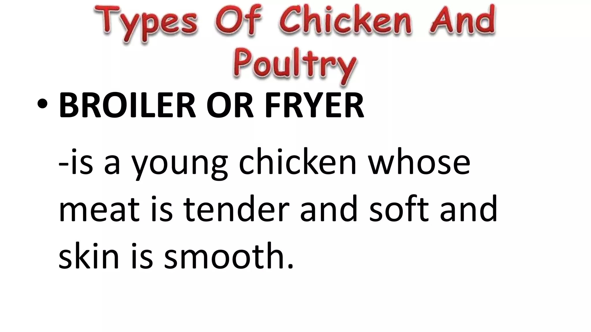 • BROILER OR FRYER
-is a young chicken whose
meat is tender and soft and
skin is smooth.
 