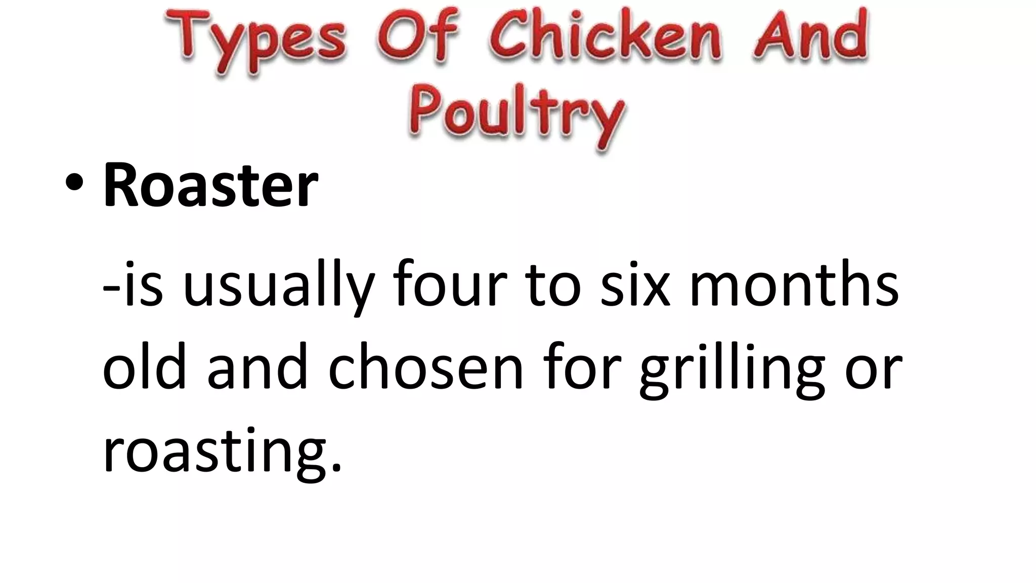 • Roaster
-is usually four to six months
old and chosen for grilling or
roasting.
 