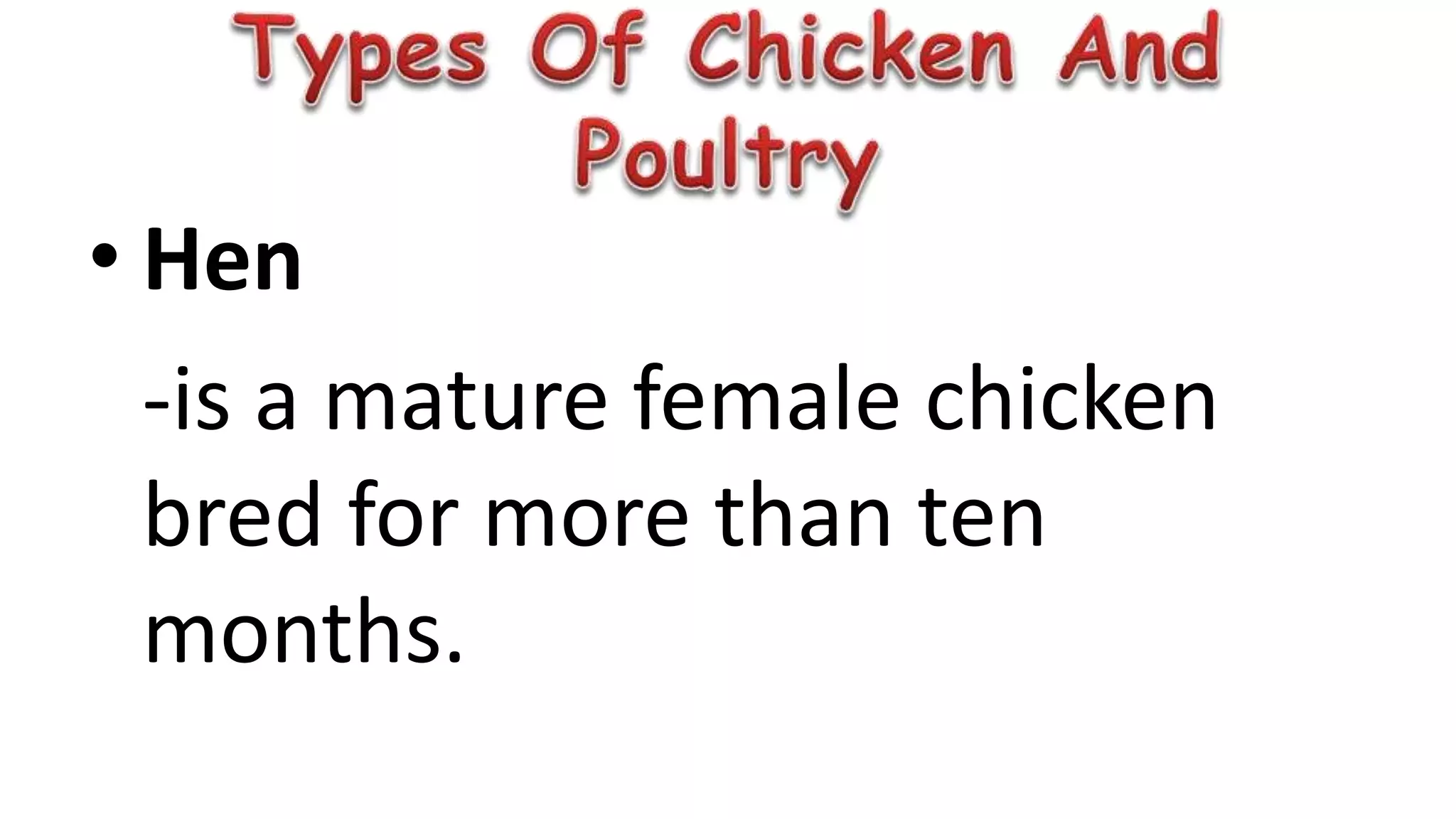 • Hen
-is a mature female chicken
bred for more than ten
months.
 