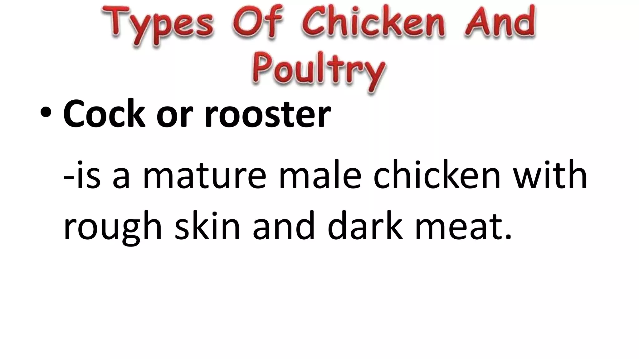 • Cock or rooster
-is a mature male chicken with
rough skin and dark meat.
 