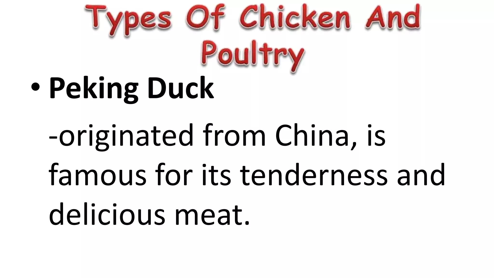 • Peking Duck
-originated from China, is
famous for its tenderness and
delicious meat.
 