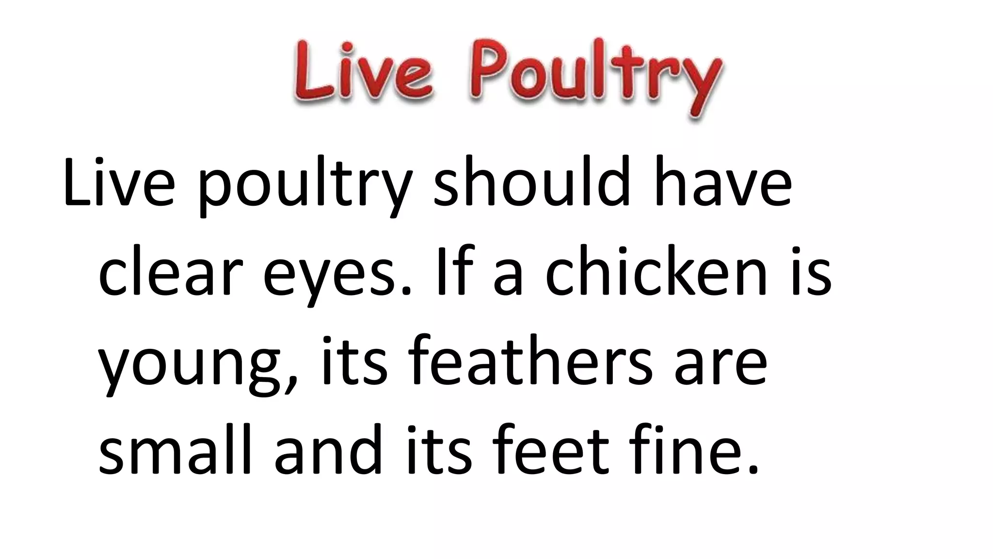 Live poultry should have
clear eyes. If a chicken is
young, its feathers are
small and its feet fine.
 