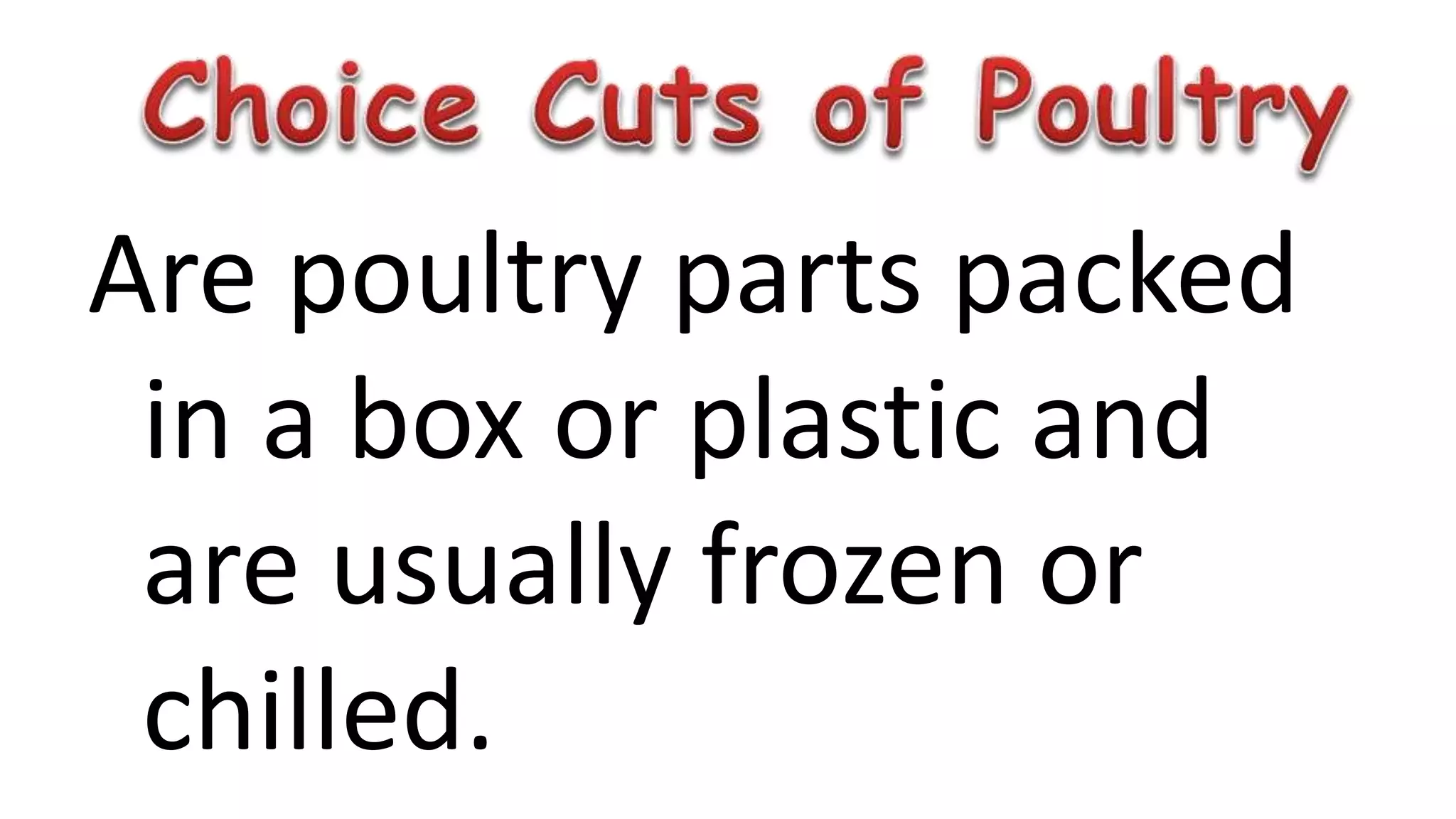 Are poultry parts packed
in a box or plastic and
are usually frozen or
chilled.
 