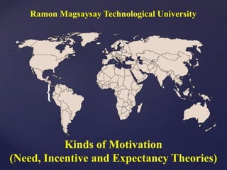 {
Kinds of Motivation
(Need, Incentive and Expectancy Theories)
Ramon Magsaysay Technological University
 