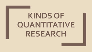 KINDS OF
QUANTITATIVE
RESEARCH
 