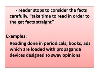 - reader stops to consider the facts
 carefully, “take time to read in order to
 the get facts straight”

Examples:
  Reading done in periodicals, books, ads
  which are loaded with propaganda
  devices designed to sway opinions
 