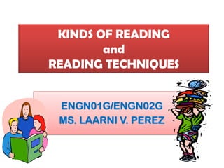 KINDS OF READING
        and
READING TECHNIQUES


 ENGN01G/ENGN02G
 MS. LAARNI V. PEREZ
 
