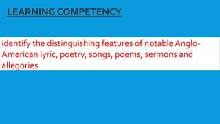 identify the distinguishing features of notable Anglo-
American lyric, poetry, songs, poems, sermons and
allegories
LEARNING COMPETENCY
 