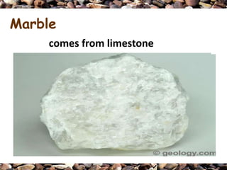 Marble
     comes from limestone
 