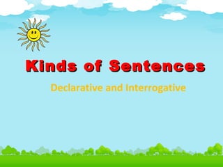Kinds of SentencesKinds of Sentences
Declarative and Interrogative
 