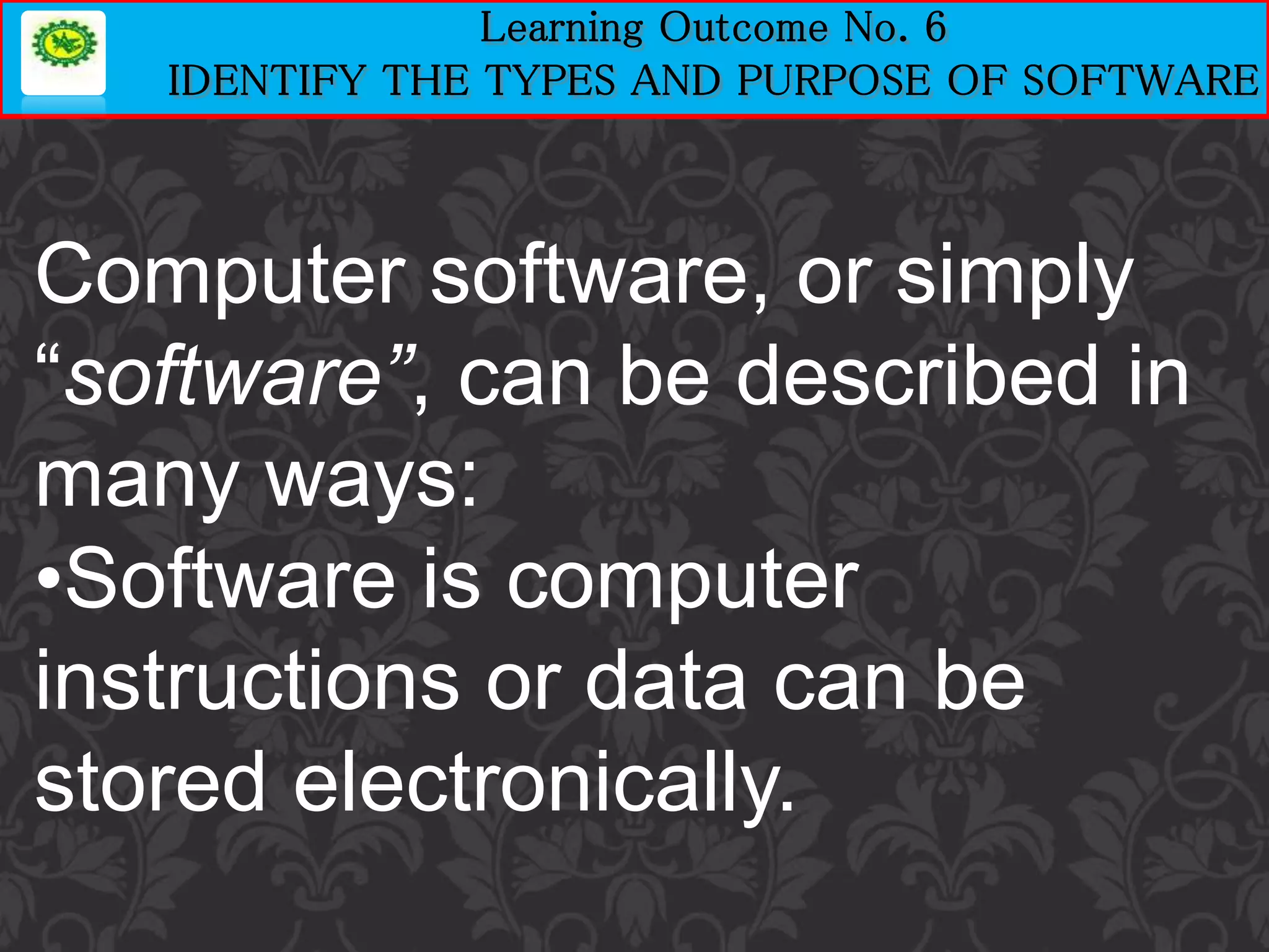Computer software, or simply
“software”, can be described in
many ways:
•Software is computer
instructions or data can be
stored electronically.
 