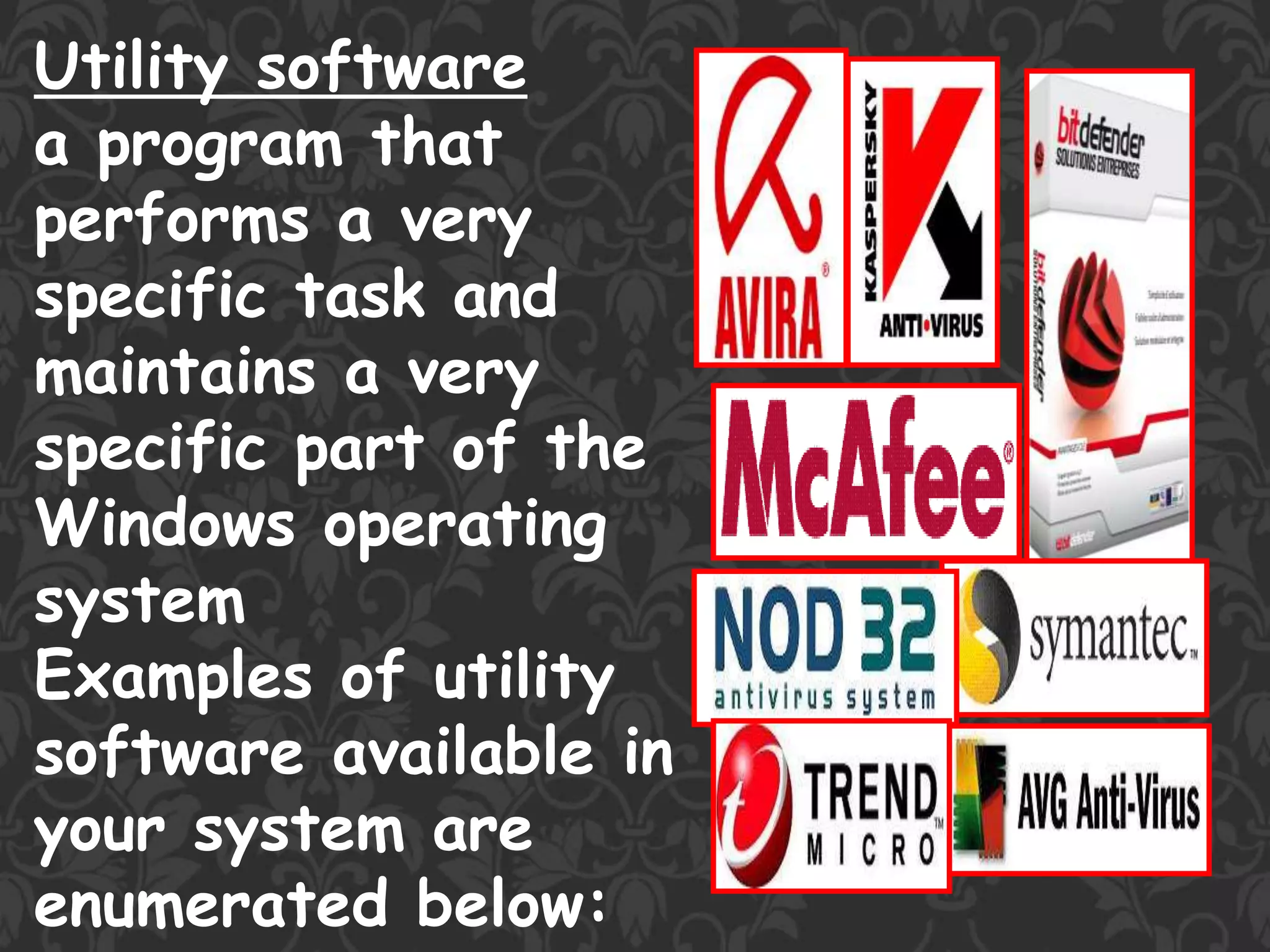 Utility software
a program that
performs a very
specific task and
maintains a very
specific part of the
Windows operating
system
Examples of utility
software available in
your system are
enumerated below:
 