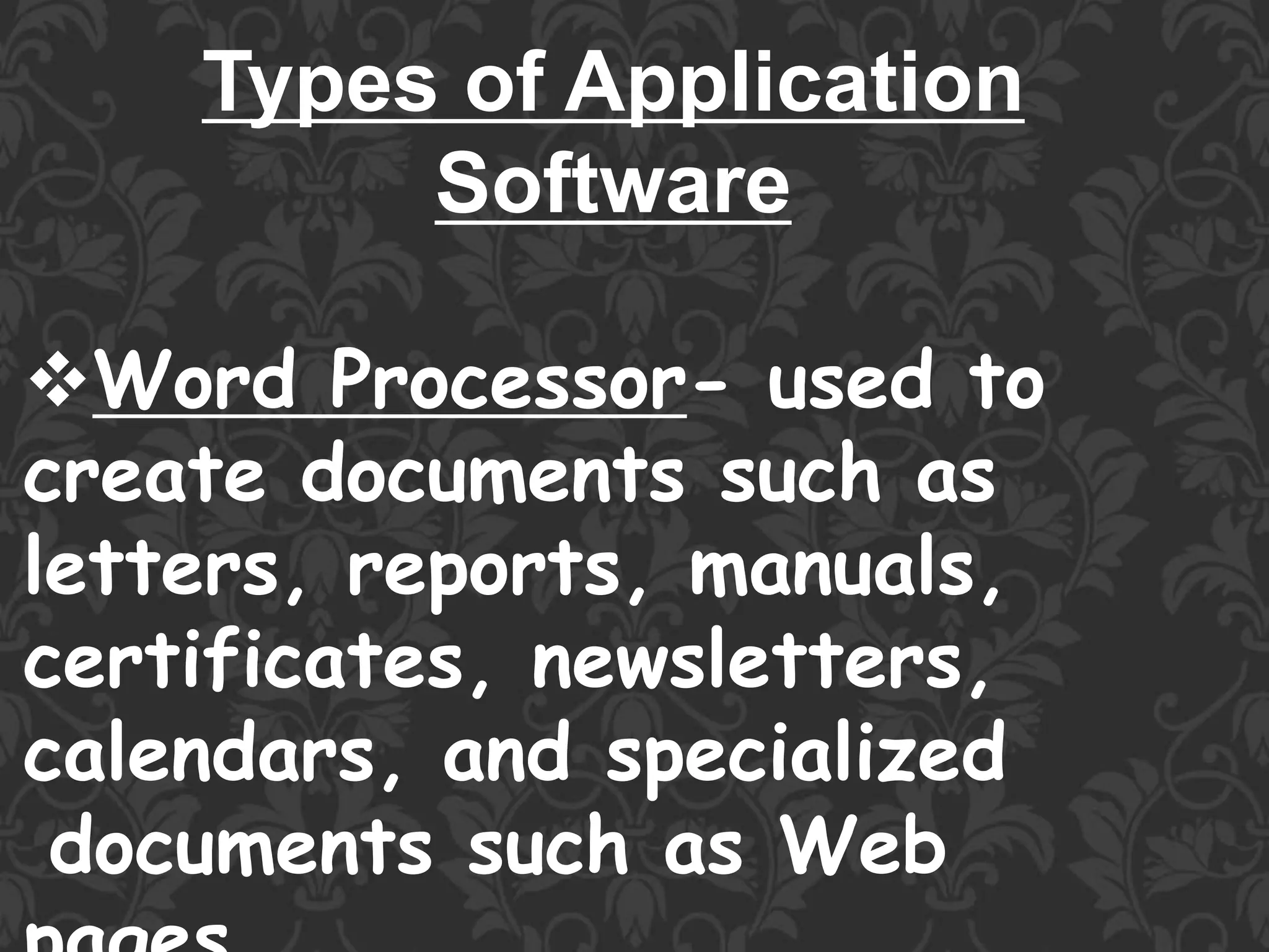 Types of Application
Software
Word Processor- used to
create documents such as
letters, reports, manuals,
certificates, newsletters,
calendars, and specialized
documents such as Web
 