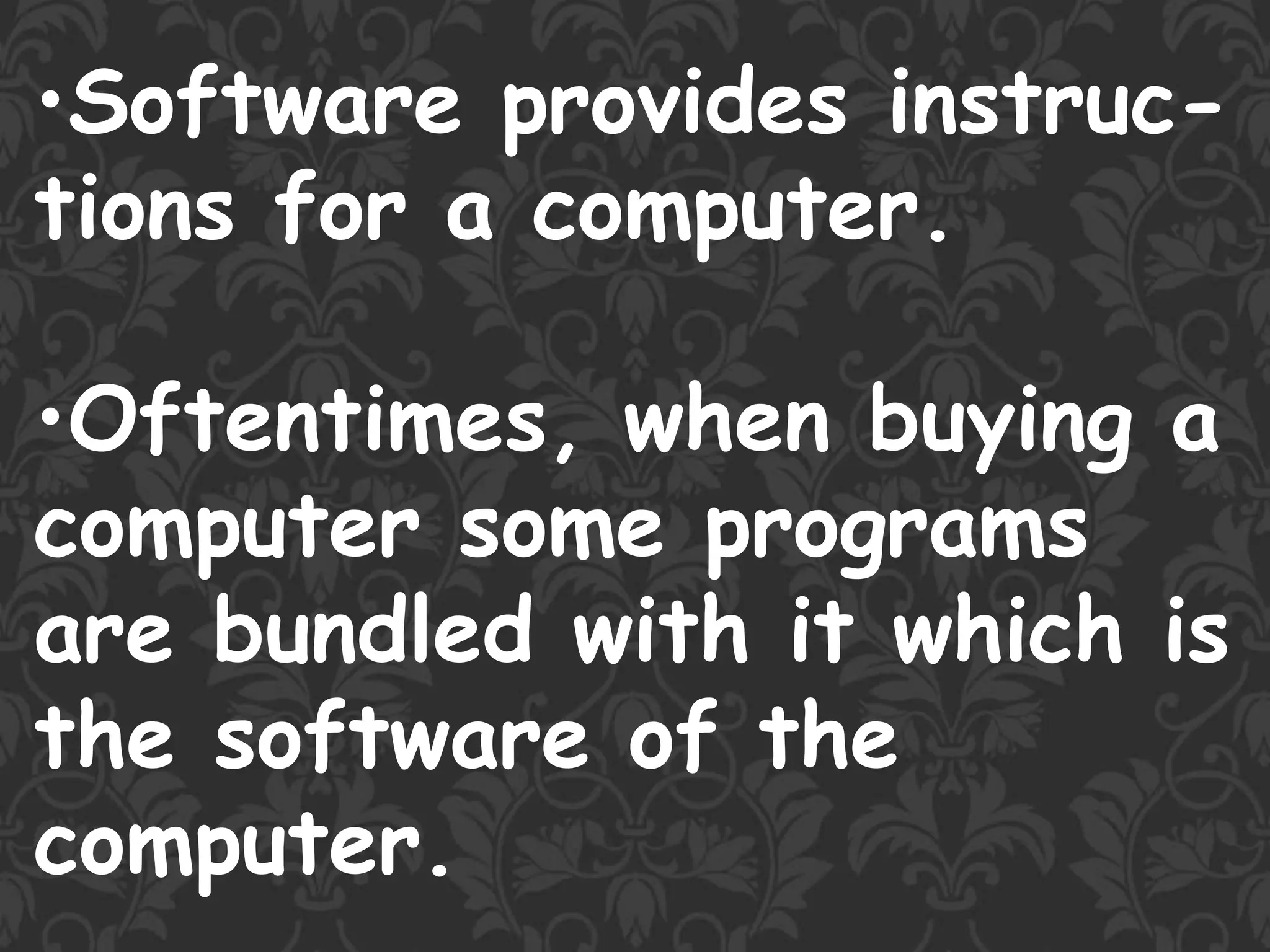 •Software provides instruc-
tions for a computer.
•Oftentimes, when buying a
computer some programs
are bundled with it which is
the software of the
computer.
 