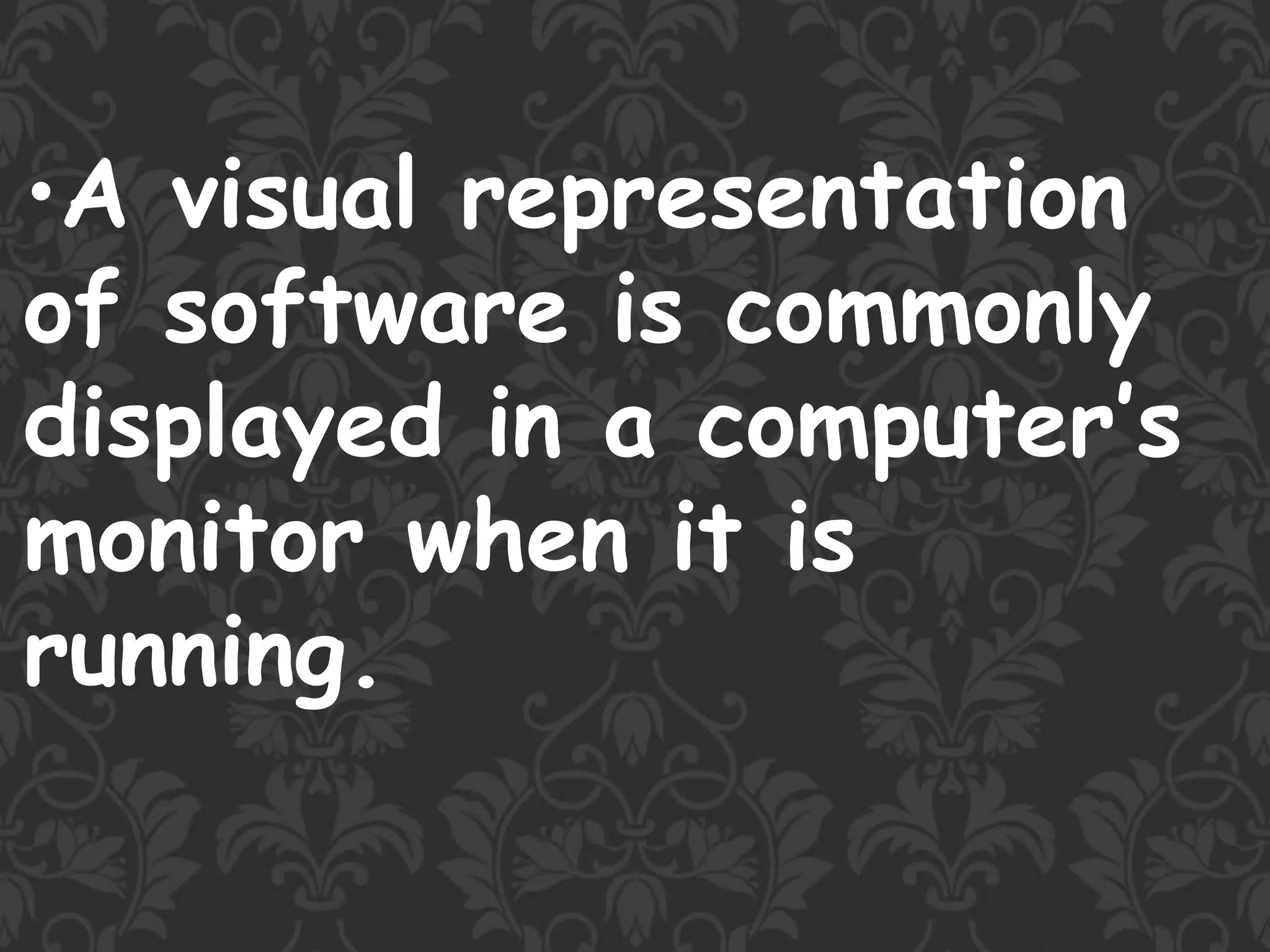 •A visual representation
of software is commonly
displayed in a computer’s
monitor when it is
running.
 
