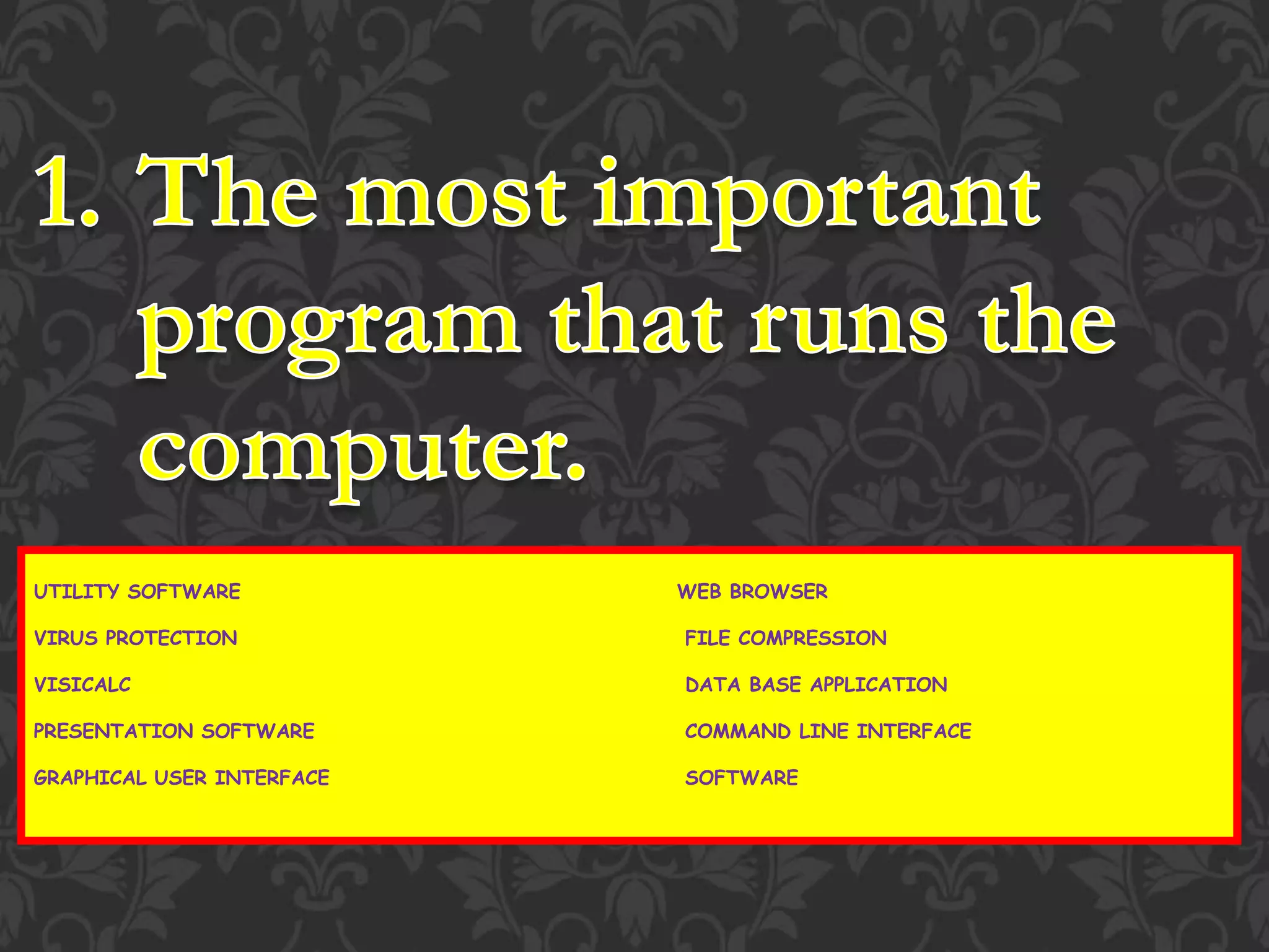 UTILITY SOFTWARE WEB BROWSER
VIRUS PROTECTION FILE COMPRESSION
VISICALC DATA BASE APPLICATION
PRESENTATION SOFTWARE COMMAND LINE INTERFACE
GRAPHICAL USER INTERFACE SOFTWARE
 