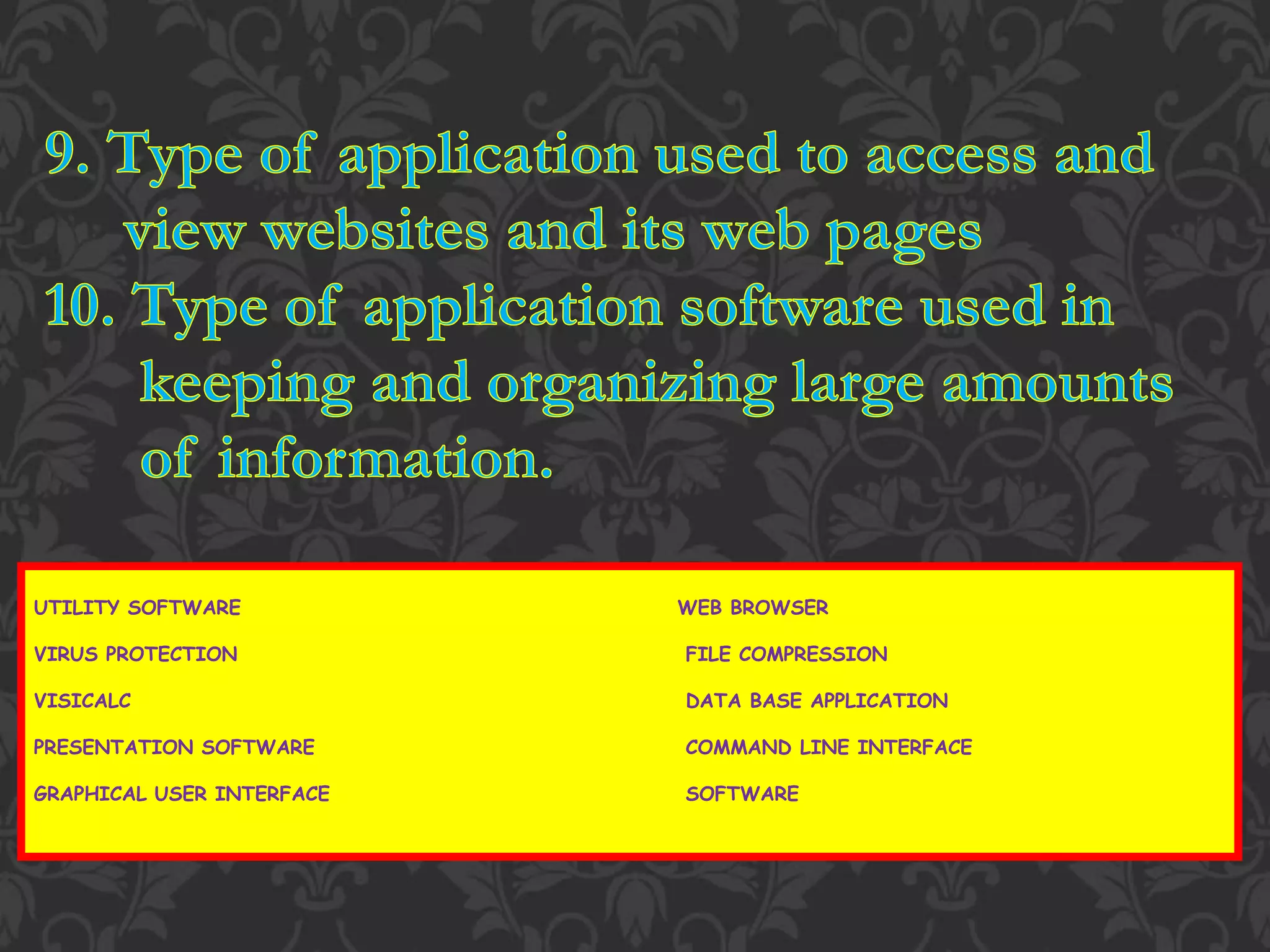 UTILITY SOFTWARE WEB BROWSER
VIRUS PROTECTION FILE COMPRESSION
VISICALC DATA BASE APPLICATION
PRESENTATION SOFTWARE COMMAND LINE INTERFACE
GRAPHICAL USER INTERFACE SOFTWARE
 