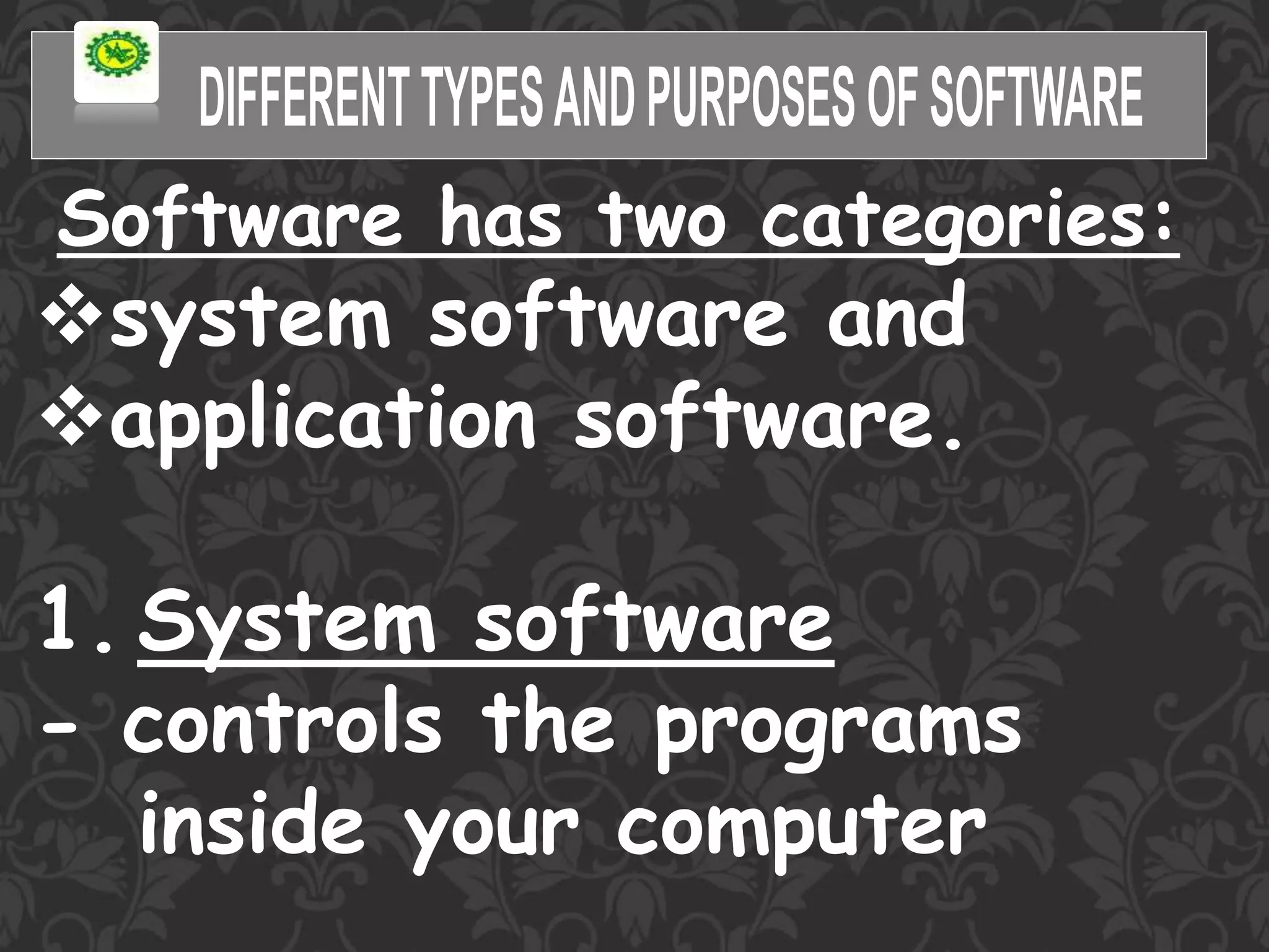 Software has two categories:
system software and
application software.
1. System software
- controls the programs
inside your computer
 