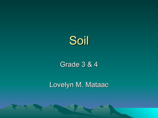 Soil Grade 3 & 4 Lovelyn M. Mataac 