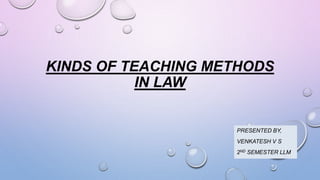 KINDS OF TEACHING METHODS
IN LAW
PRESENTED BY,
VENKATESH V S
2ND SEMESTER LLM
 