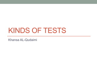 KINDS OF TESTS
Khansa AL-Qudaimi

 