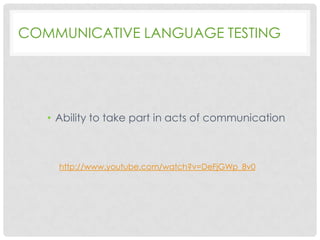 COMMUNICATIVE LANGUAGE TESTING

• Ability to take part in acts of communication

http://www.youtube.com/watch?v=DeFjGWp_8v0

 