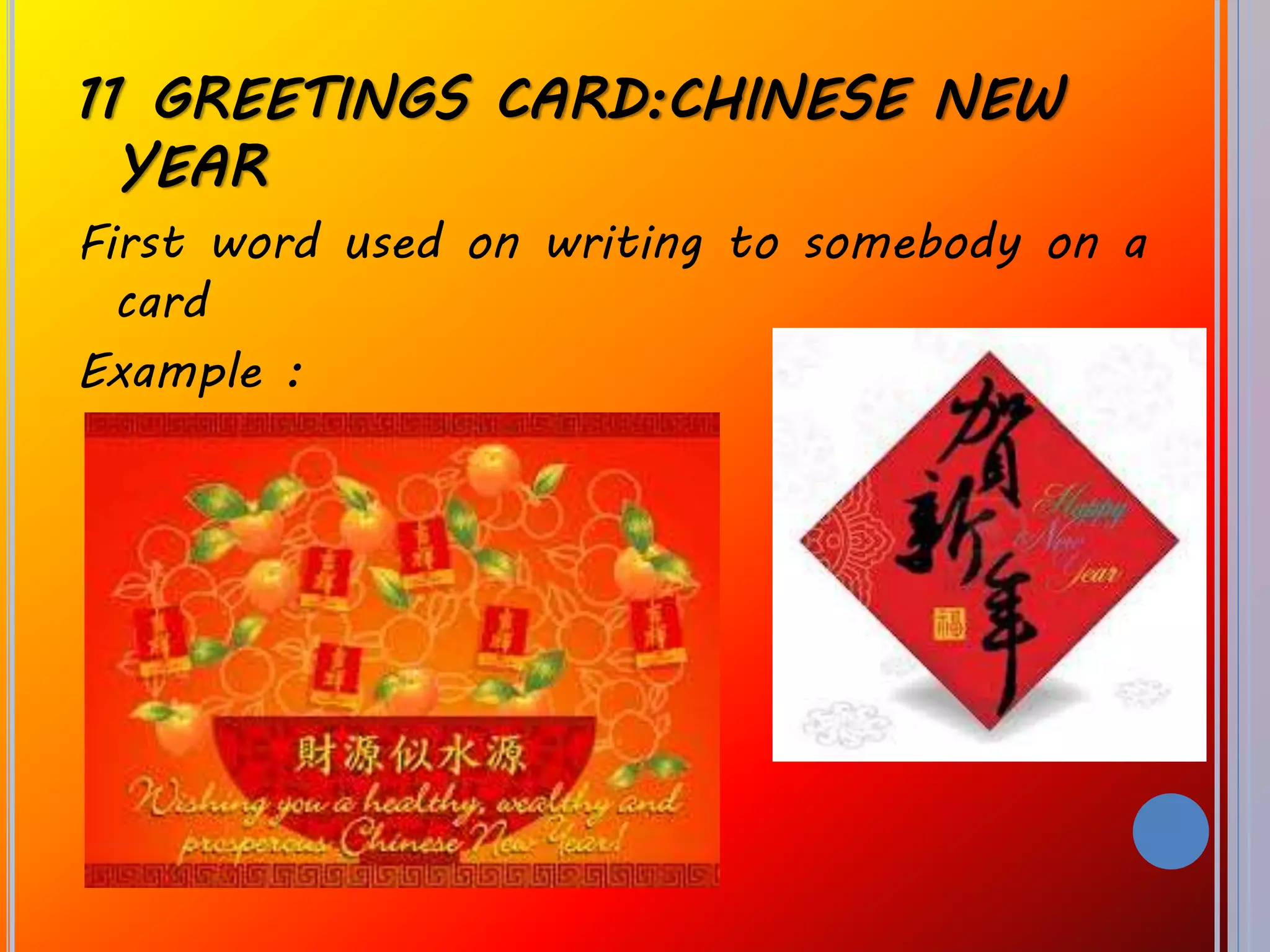 11 GREETINGS CARD:CHINESE NEW
YEAR
First word used on writing to somebody on a
card
Example :
 