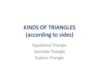 KINDS OF TRIANGLES
(according to sides)
Equilateral Triangle
Isosceles Triangle
Scalene Triangle
 
