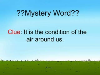 ??Mystery Word??
Clue: It is the condition of the
air around us.
 