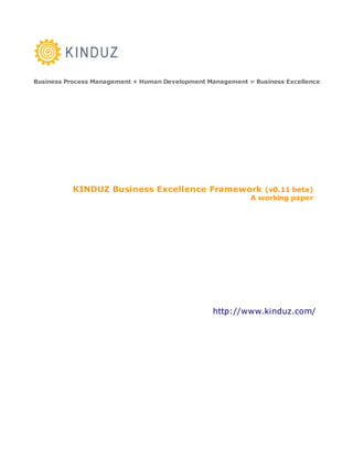 Business Process Management + Human Development Management = Business Excellence




          KINDUZ Business Excellence Framework (v0.11 beta)
                                                            A working paper




                                                  http://www.kinduz.com/
 