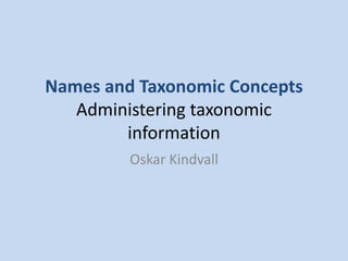 Names and Taxonomic ConceptsAdministering taxonomic information Oskar Kindvall 