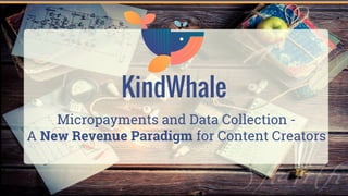 KindWhale
Micropayments and Data Collection -
A New Revenue Paradigm for Content Creators
 