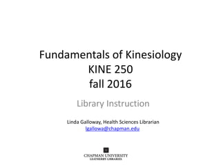 Fundamentals of Kinesiology
KINE 250
fall 2016
Library Instruction
Linda Galloway, Health Sciences Librarian
lgallowa@chapman.edu
 