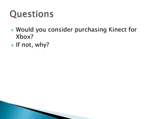  Would you consider purchasing Kinect for
Xbox?
 If not, why?
 