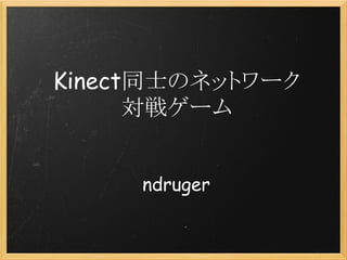 Kinect同士のネットワーク
      対戦ゲーム


      ndruger
 