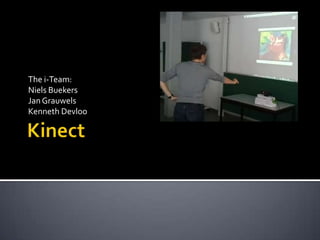 Kinect The i-Team: Niels Buekers Jan Grauwels Kenneth Devloo 