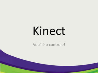Kinect
Você é o controle!
 