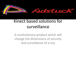 Kinect based solutions for
       surveillance
A revolutionary product which will
change the dimensions of security
     and surveillance of a city
 