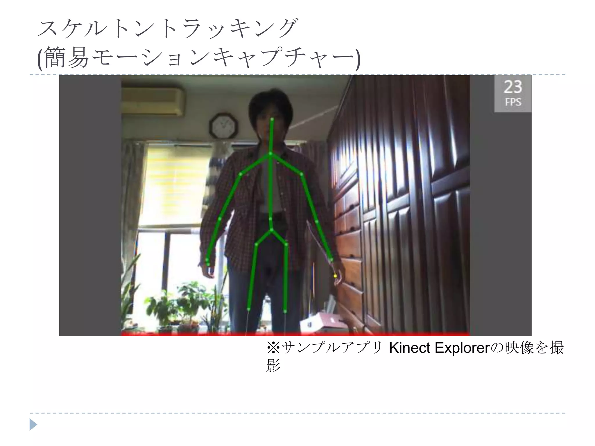 スケルトントラッキング
(簡易モーションキャプチャー)




          ※サンプルアプリ Kinect Explorerの映像を撮
          影
 