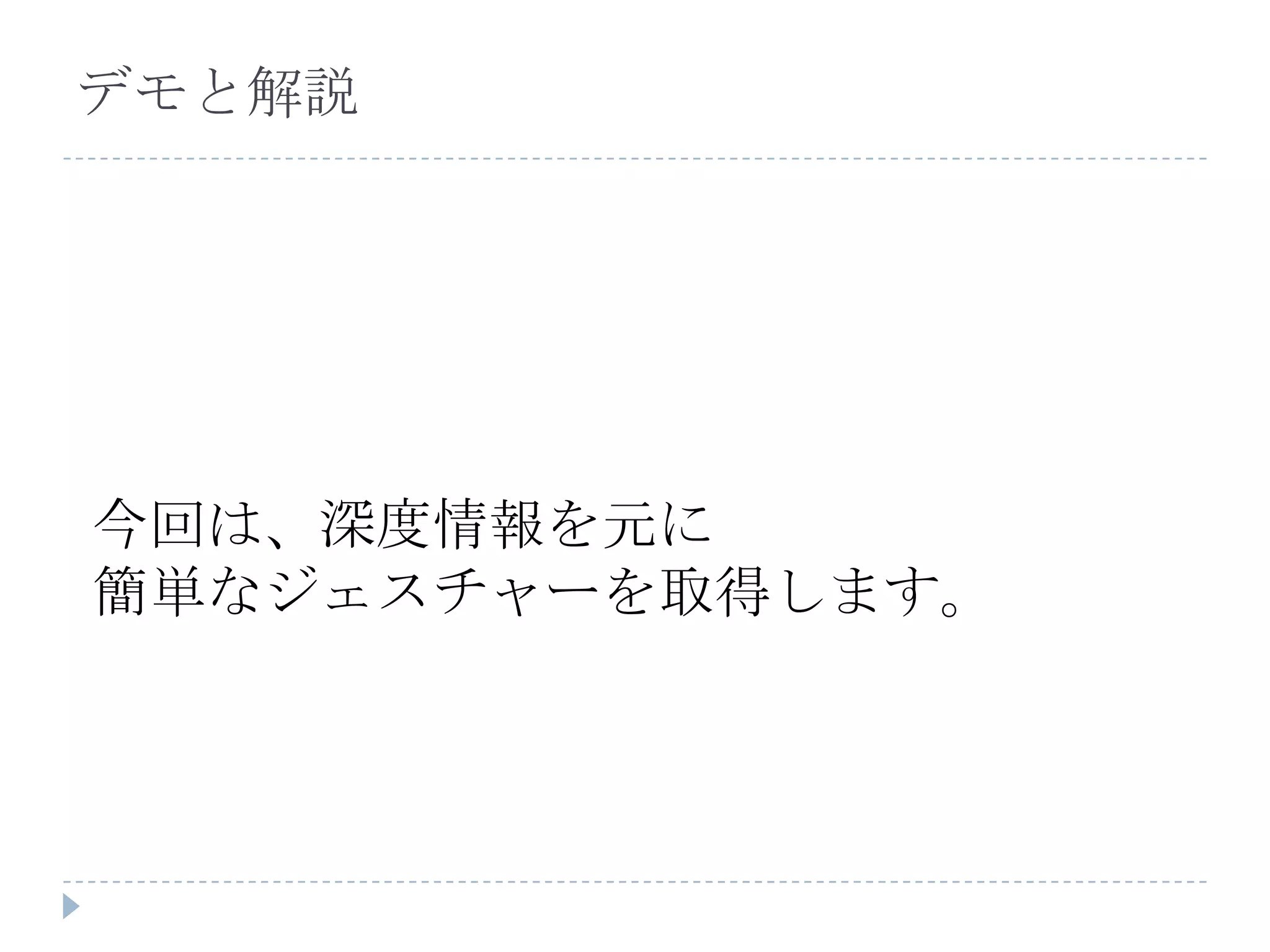 デモと解説




今回は、深度情報を元に
簡単なジェスチャーを取得します。
 