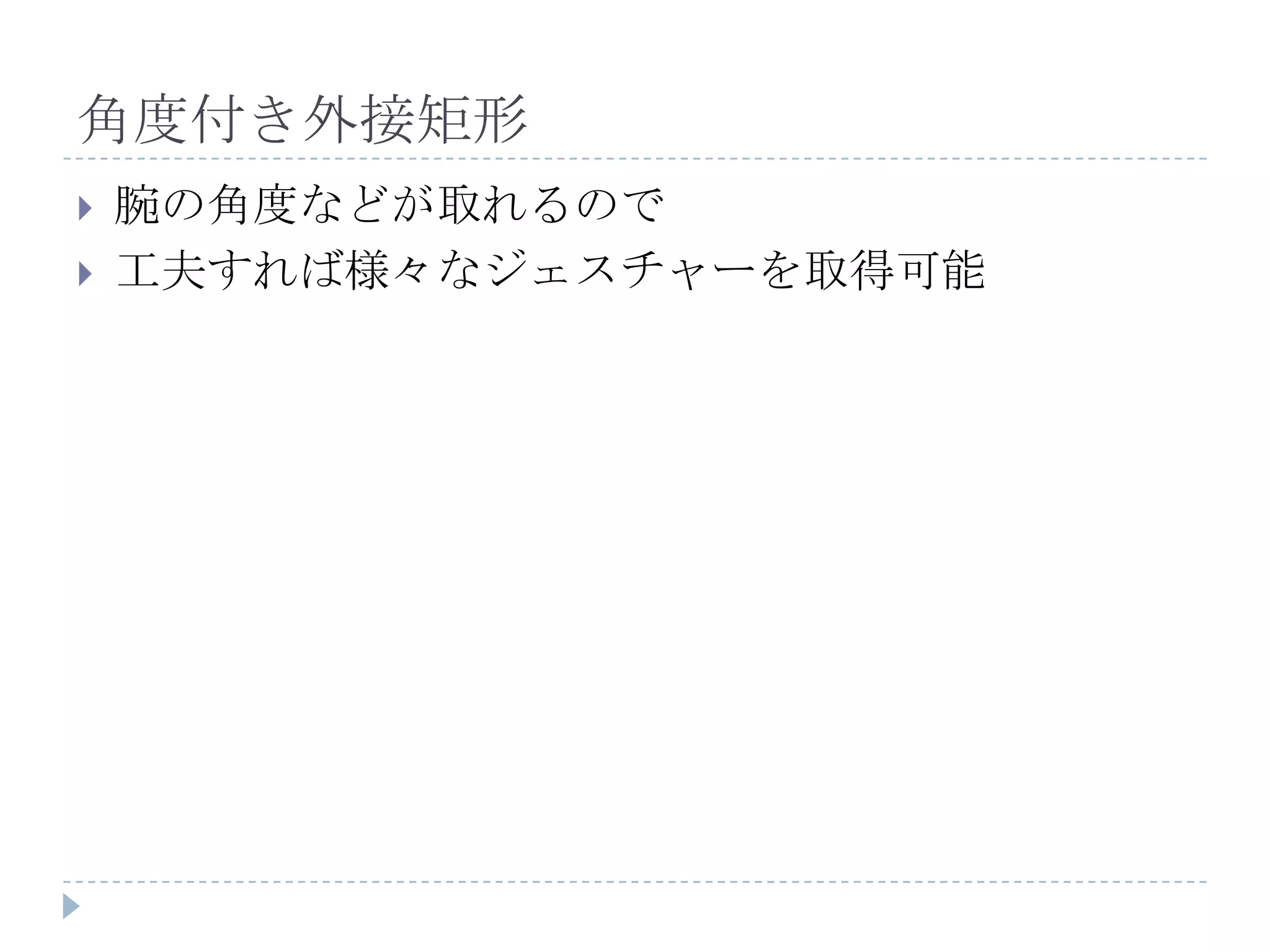 角度付き外接矩形
   腕の角度などが取れるので
   工夫すれば様々なジェスチャーを取得可能
 