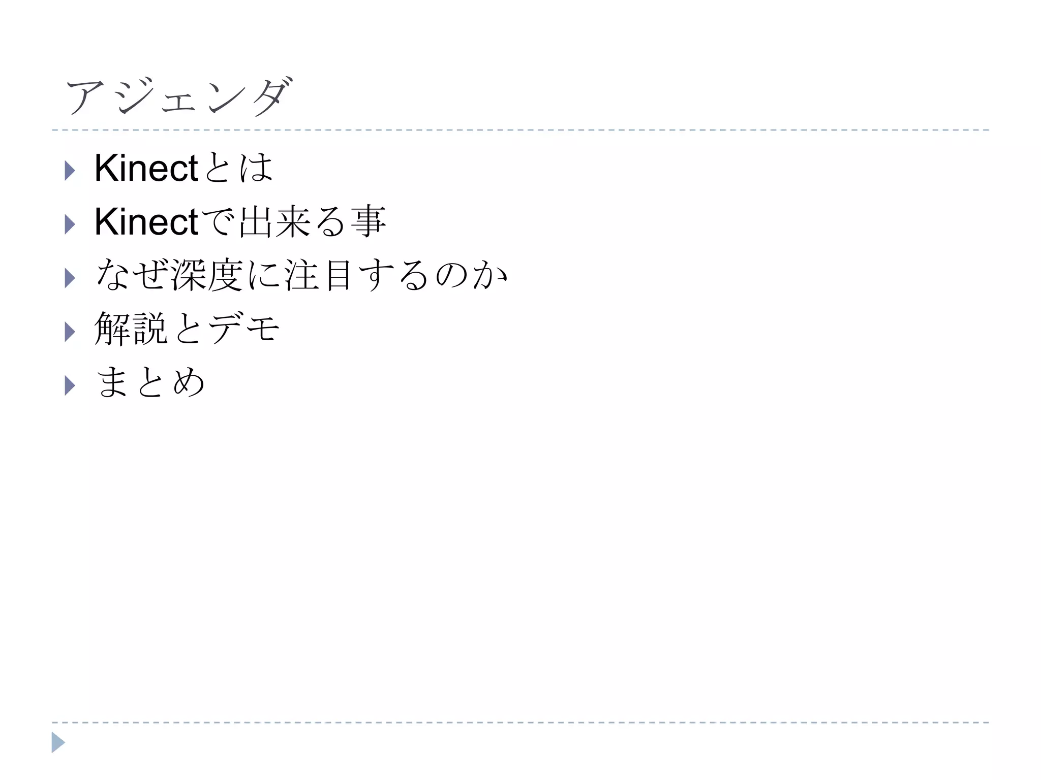 アジェンダ
   Kinectとは
   Kinectで出来る事
   なぜ深度に注目するのか
   解説とデモ
   まとめ
 